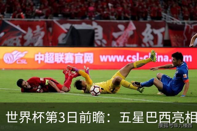 世界杯第3日前瞻：五星巴西亮相 亚足联球队面临“欧洲大考”