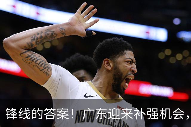 锋线的答案！广东迎来补强机会，CBA“新得分机器”被杜锋看中？